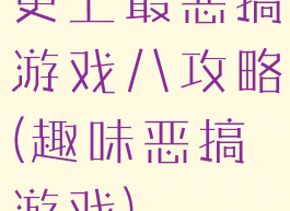 史上最恶搞游戏八攻略(趣味恶搞游戏)