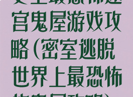 史上最恐怖迷宫鬼屋游戏攻略(密室逃脱世界上最恐怖的鬼屋攻略)