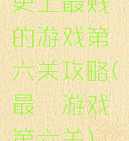 史上最贱的游戏第六关攻略(最囧游戏第六关)