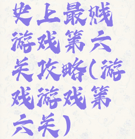 史上最贱游戏第六关攻略(游戏游戏第六关)