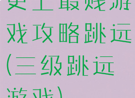 史上最贱游戏攻略跳远(三级跳远游戏)