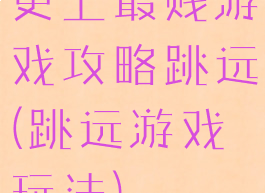 史上最贱游戏攻略跳远(跳远游戏玩法)