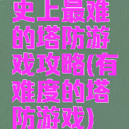 史上最难的塔防游戏攻略(有难度的塔防游戏)