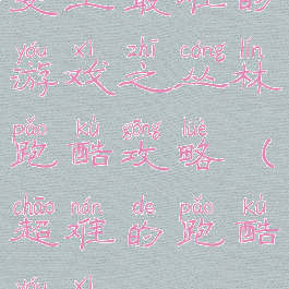 史上最难的游戏之丛林跑酷攻略(超难的跑酷游戏)