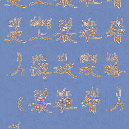 史上最难智史上最难智力游戏攻略(最难智力题)
