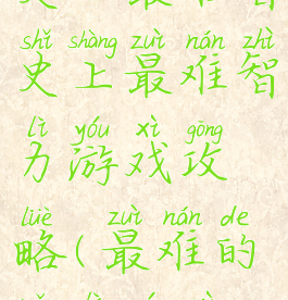 史上最难智史上最难智力游戏攻略(最难的脑力游戏)