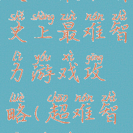 史上最难智史上最难智力游戏攻略(超难智力游戏)