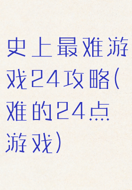 史上最难游戏24攻略(难的24点游戏)