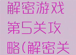 史上最难解密游戏第5关攻略(解密关卡第五关)