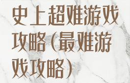 史上超难游戏攻略(最难游戏攻略)