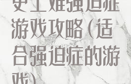 史上难强迫症游戏攻略(适合强迫症的游戏)
