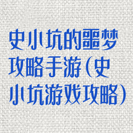 史小坑的噩梦攻略手游(史小坑游戏攻略)