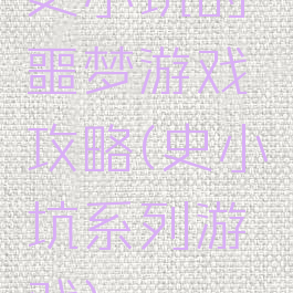 史小坑的噩梦游戏攻略(史小坑系列游戏)