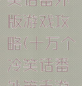 十万个冷笑话番外版游戏攻略(十万个冷笑话番外篇手游攻略)