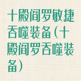 十殿阎罗敏捷吞噬装备(十殿阎罗吞噬装备)