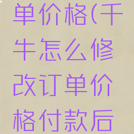 千牛上怎么修改订单价格(千牛怎么修改订单价格付款后还可以修改运费门)