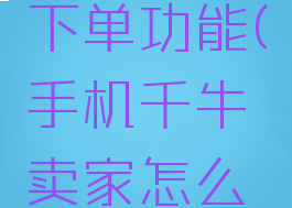 千牛邀请下单功能(手机千牛卖家怎么邀请下单)