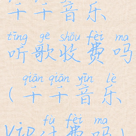 千千音乐听歌收费吗(千千音乐vip付费吗)