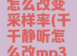 千千静听怎么改变采样率(千千静听怎么改mp3码率)