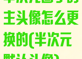 半次元圈子的主头像怎么更换的(半次元默认头像)