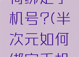 半次元如何绑定手机号?(半次元如何绑定手机号码)