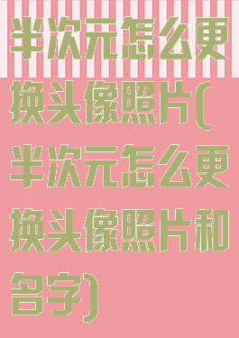 半次元怎么更换头像照片(半次元怎么更换头像照片和名字)