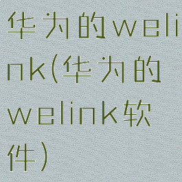 华为的welink(华为的welink软件)