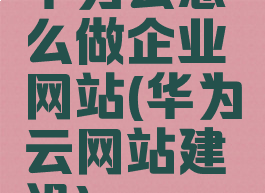 华为云怎么做企业网站(华为云网站建设)