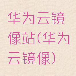 华为云镜像站(华为云镜像)