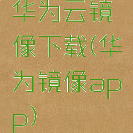 华为云镜像下载(华为镜像app)