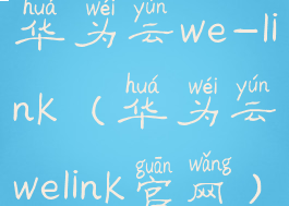 华为云we-link(华为云welink官网)