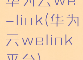 华为云we-link(华为云welink平台)