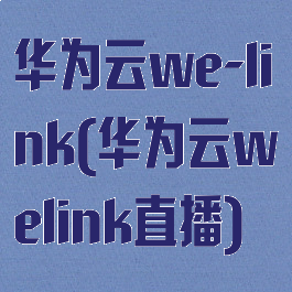 华为云we-link(华为云welink直播)