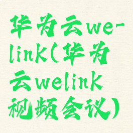 华为云we-link(华为云welink视频会议)