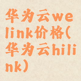 华为云welink价格(华为云hilink)