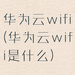 华为云wifi(华为云wifi是什么)