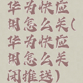华为快应用怎么关(华为快应用怎么关闭推送)