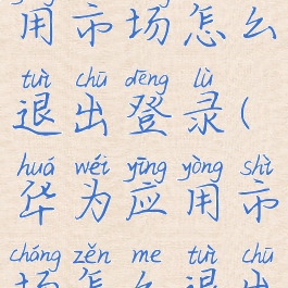 华为手机应用市场怎么退出登录(华为应用市场怎么退出账号)