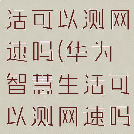 华为智慧生活可以测网速吗(华为智慧生活可以测网速吗手机)