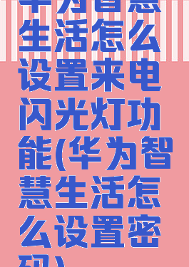 华为智慧生活怎么设置来电闪光灯功能(华为智慧生活怎么设置密码)