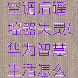 华为智慧生活连接空调后遥控器失灵(华为智慧生活怎么连接空调失败)