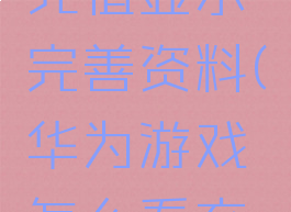 华为游戏充值显示完善资料(华为游戏怎么看充值记录)