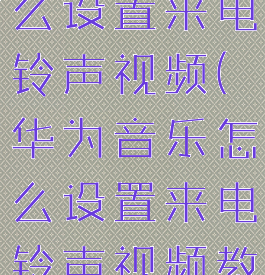 华为音乐怎么设置来电铃声视频(华为音乐怎么设置来电铃声视频教程下载)