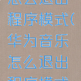华为音乐怎么退出程序模式(华为音乐怎么退出程序模式啊)