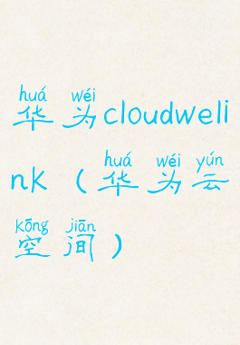 华为cloudwelink(华为云空间)