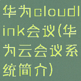 华为cloudlink会议(华为云会议系统简介)