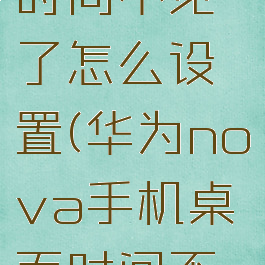 华为nova手机桌面时间不见了怎么设置(华为nova手机桌面时间不见了怎么设置密码)