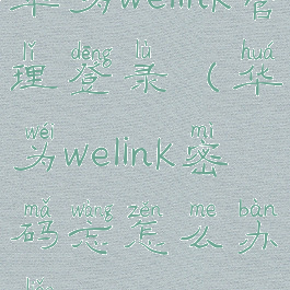 华为welink管理登录(华为welink密码忘怎么办了)