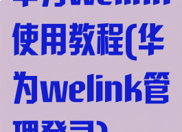 华为welink使用教程(华为welink管理登录)