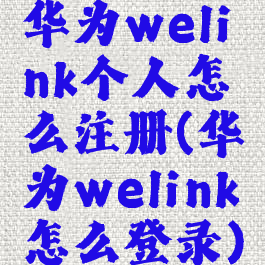 华为welink个人怎么注册(华为welink怎么登录)